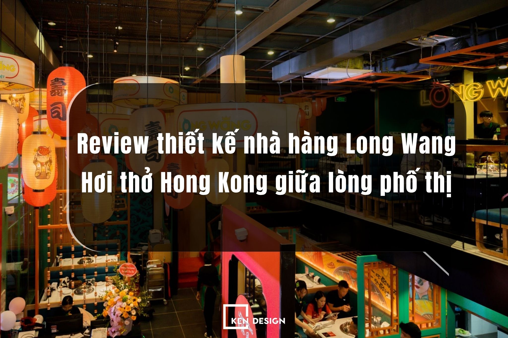 ​Review thiết kế nhà hàng Long Wang: Hơi thở Hong Kong giữa lòng phố thị